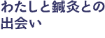 わたしと鍼灸との出会い